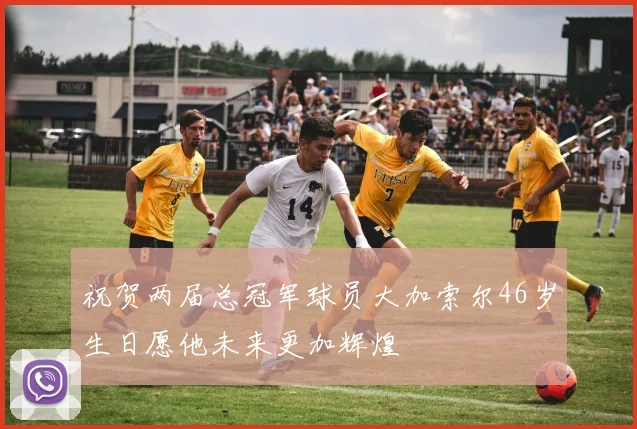 祝贺两届总冠军球员大加索尔46岁生日愿他未来更加辉煌
