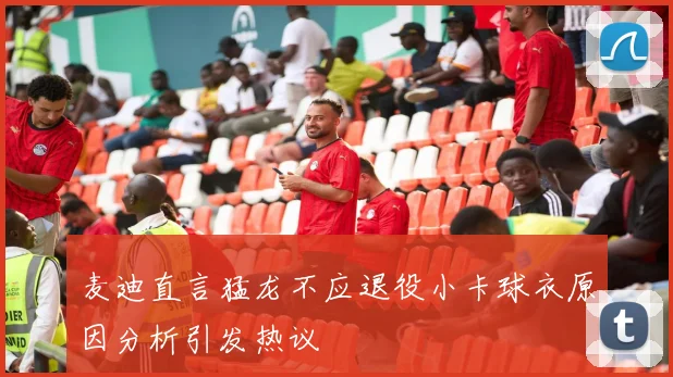 麦迪直言猛龙不应退役小卡球衣原因分析引发热议