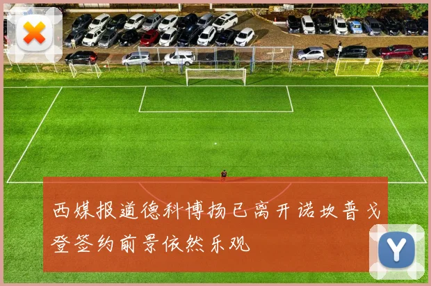 西媒报道德科博扬已离开诺坎普戈登签约前景依然乐观