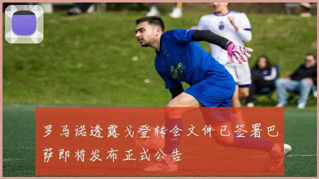 罗马诺透露戈登转会文件已签署巴萨即将发布正式公告