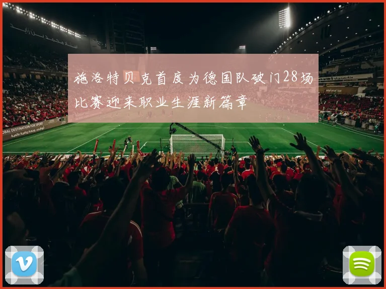 施洛特贝克首度为德国队破门28场比赛迎来职业生涯新篇章
