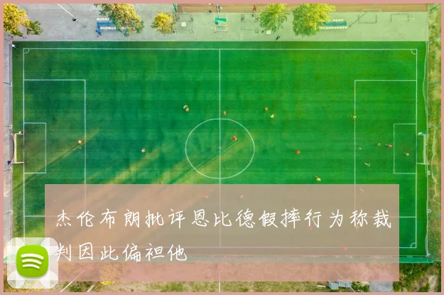 杰伦布朗批评恩比德假摔行为称裁判因此偏袒他