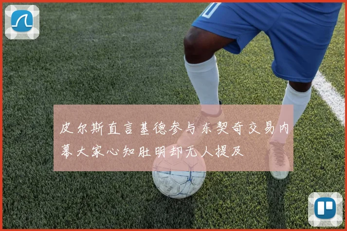 皮尔斯直言基德参与东契奇交易内幕大家心知肚明却无人提及